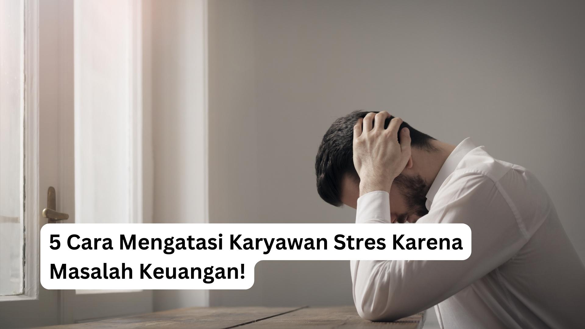 You are currently viewing 5 Cara Mengatasi Karyawan Stres Karena Masalah Keuangan!