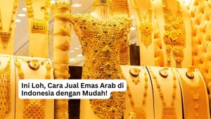 Read more about the article Ini Loh, Cara Jual Emas Arab di Indonesia dengan Mudah!